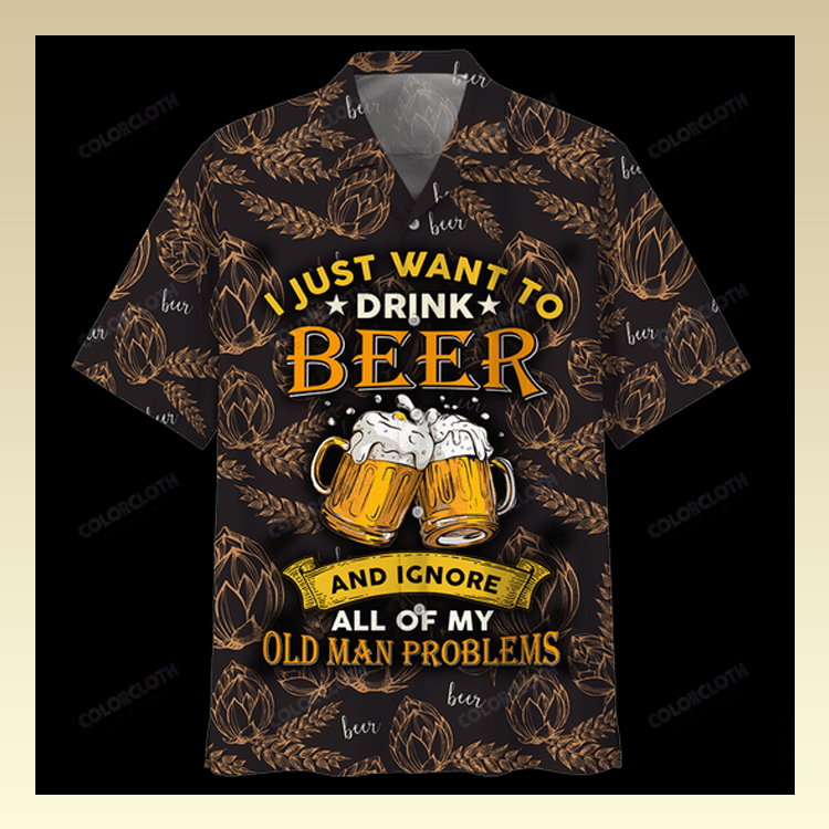 I Just Want To Drink Beer And Ignore All Of My Old Man Problems Hawaiian Shirt I Just Want To Drink Beer And Ignore All Of My Old Man Problems Hawaiian Shirt